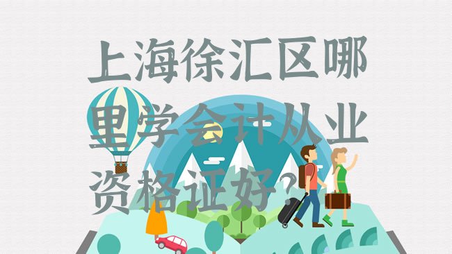 十大上海徐汇区哪里学会计从业资格证好?排行榜
