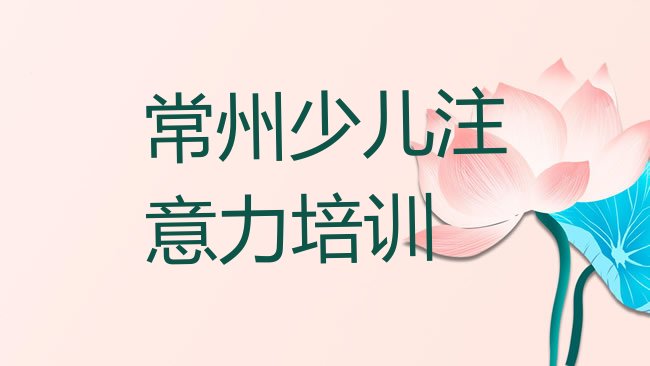 十大常州钟楼区学儿童注意力训练学校哪家比较好排行榜