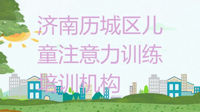 十大济南历城区儿童注意力训练培训儿童注意力训练的学校怎么样排行榜