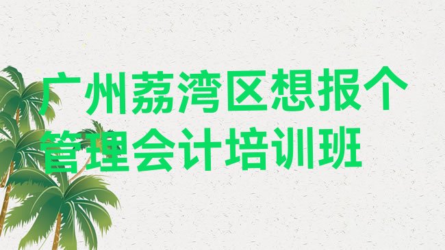 十大广州荔湾区想报个管理会计培训班排行榜