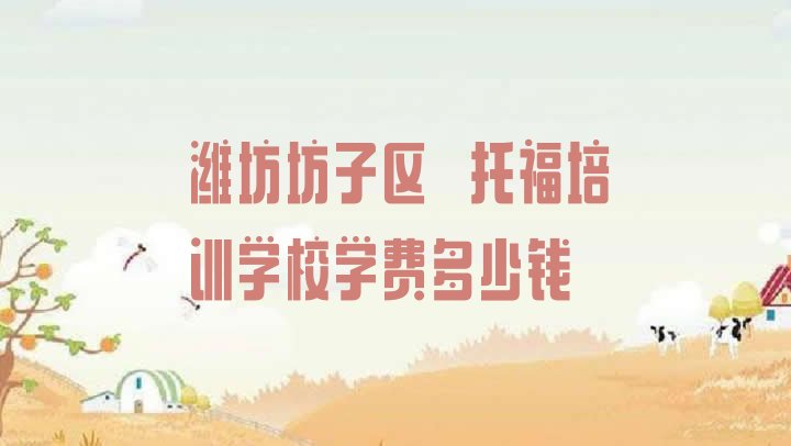 十大潍坊坊子区﻿托福培训学校学费多少钱排行榜