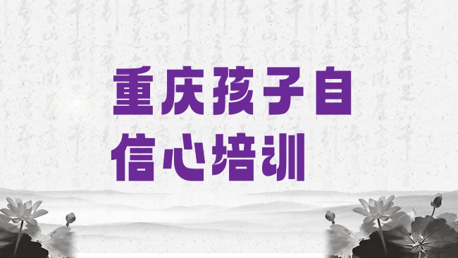 十大重庆荣昌区孩子自信心怎么找附近的孩子自信心培训班排行榜