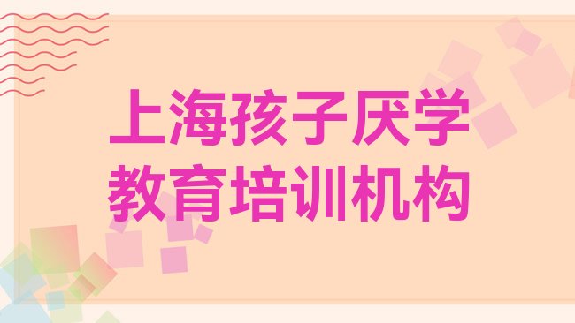 十大上海黄浦区孩子厌学教育培训要多久排行榜