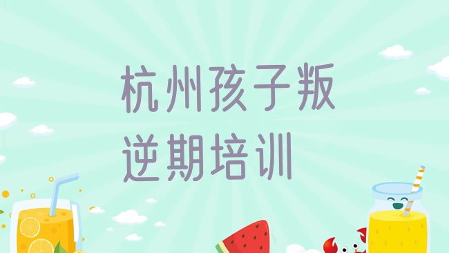 十大杭州余杭区一般孩子叛逆期培训班多少钱排行榜