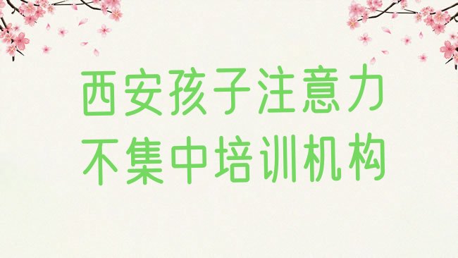 十大西安新城区孩子注意力不集中培训课程价格一般是多少排行榜