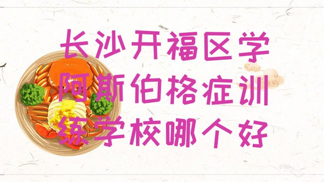 十大长沙开福区学阿斯伯格症训练学校哪个好排行榜