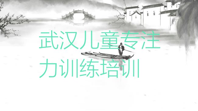 十大武汉新洲区培训儿童专注力训练学费多少钱排行榜