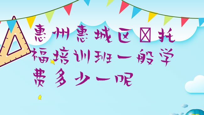 十大惠州惠城区﻿托福培训班一般学费多少一呢排行榜