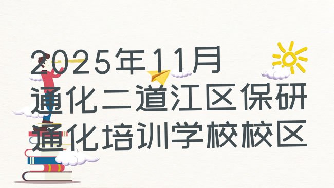 2025年11月通化二道江区保研通化培训学校校区