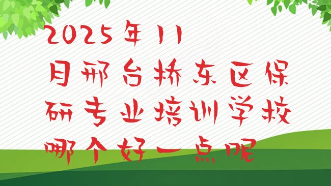 十大2025年11月邢台桥东区保研专业培训学校哪个好一点呢排行榜