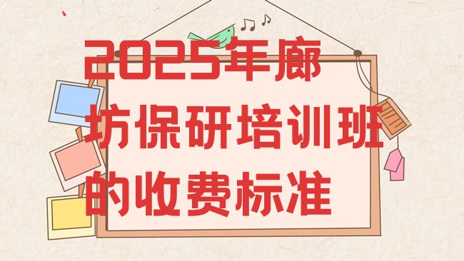 十大2025年廊坊保研培训班的收费标准排行榜