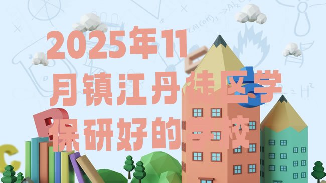 十大2025年11月镇江丹徒区学保研好的学校排行榜