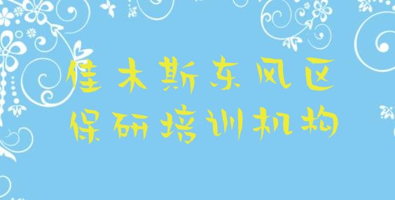 十大佳木斯东风区短期保研培训班排行榜